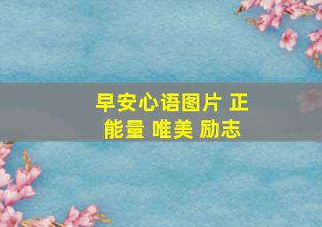 早安心语图片 正能量 唯美 励志